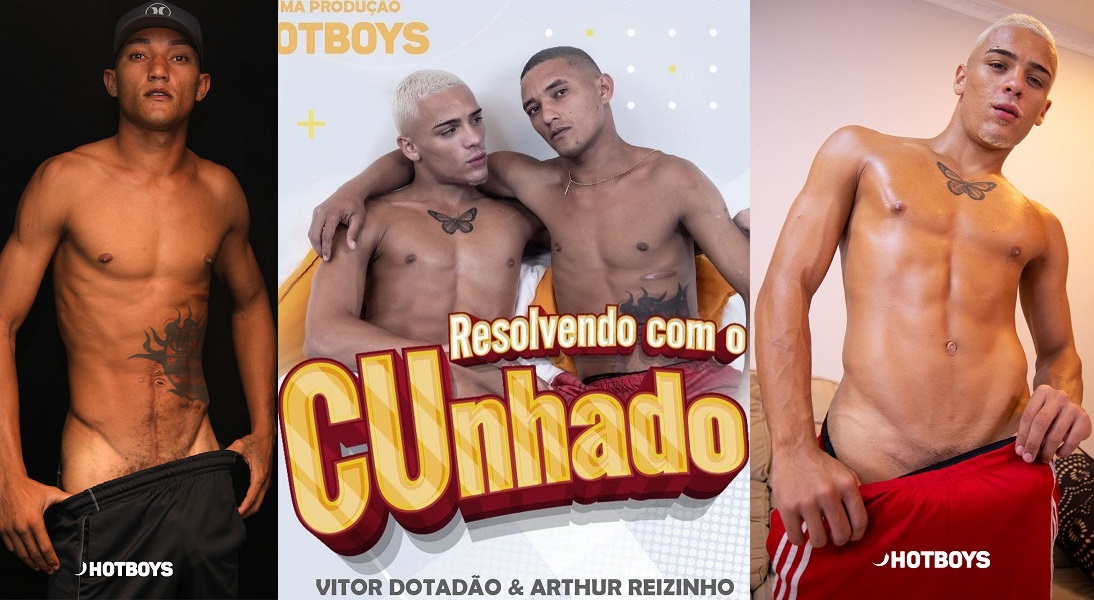 Hotboys - Resolvendo Com O Cunhado - Vitor Pauzao, Arthur Reizinho - Putinho - Vídeos Gays | Sexo Gay | Porno Gay | Gay Amauter